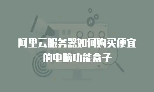 阿里云服务器如何购买便宜的电脑功能盒子