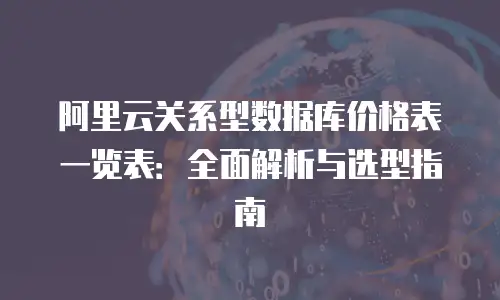 阿里云关系型数据库价格表一览表：全面解析与选型指南
