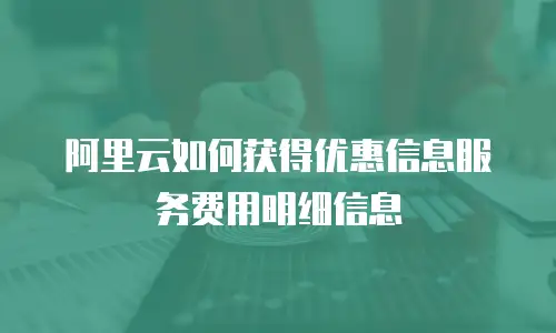 阿里云如何获得优惠信息服务费用明细信息