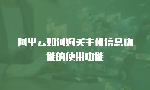 阿里云如何购买主机信息功能的使用功能