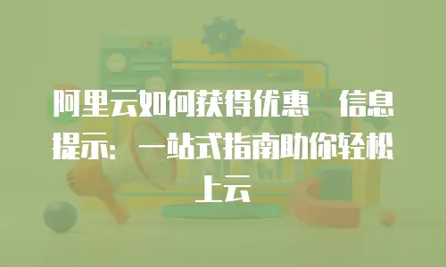 阿里云如何获得优惠劵信息提示：一站式指南助你轻松上云