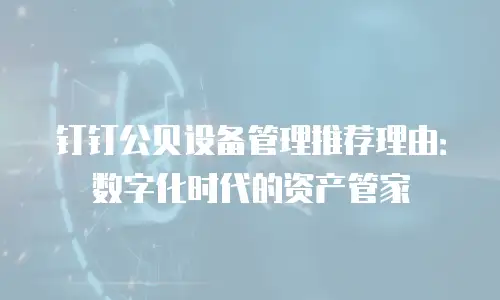 钉钉公贝设备管理推荐理由：数字化时代的资产管家
