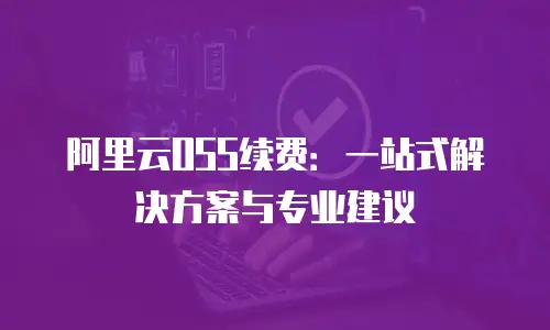 阿里云OSS续费：一站式解决方案与专业建议