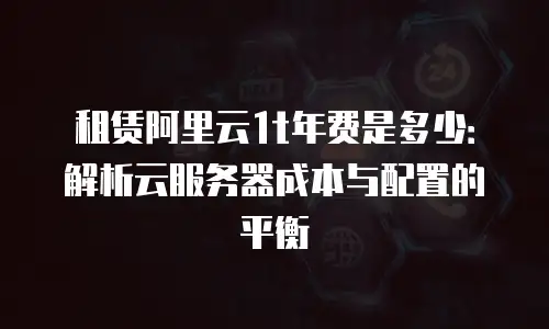 租赁阿里云1t年费是多少：解析云服务器成本与配置的平衡