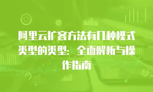 阿里云扩容方法有几种模式类型的类型：全面解析与操作指南