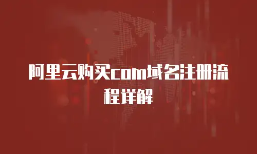 阿里云购买com域名注册流程详解
