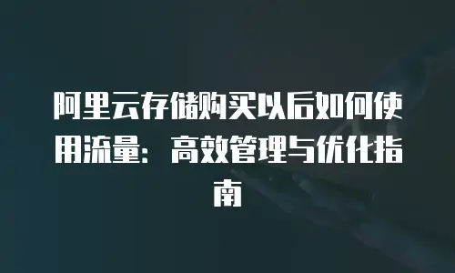 阿里云存储购买以后如何使用流量：高效管理与优化指南