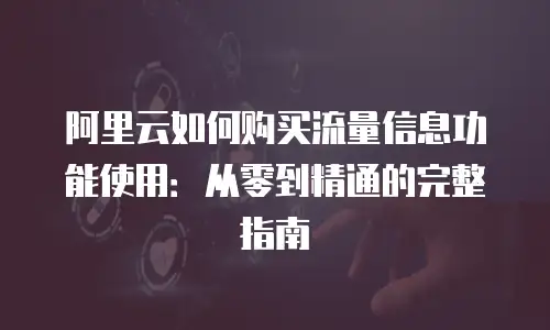 阿里云如何购买流量信息功能使用：从零到精通的完整指南