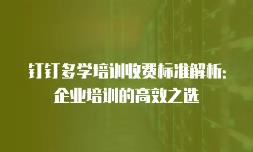 钉钉多学培训收费标准解析：企业培训的高效之选
