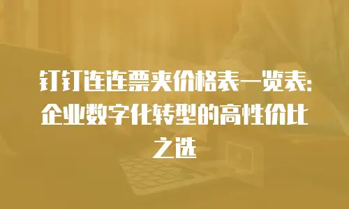 钉钉连连票夹价格表一览表：企业数字化转型的高性价比之选