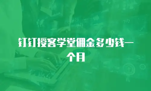 钉钉授客学堂佣金多少钱一个月