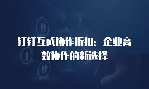 钉钉互成协作折扣：企业高效协作的新选择