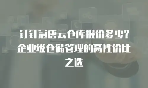 钉钉冠唐云仓库报价多少？企业级仓储管理的高性价比之选