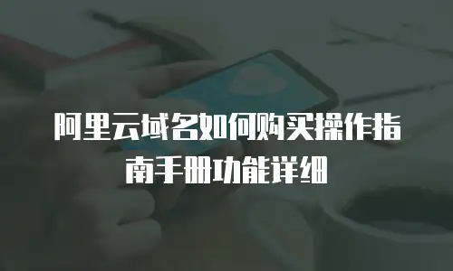 阿里云域名如何购买操作指南手册功能详细