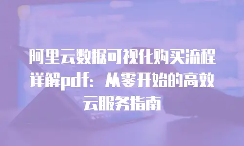 阿里云数据可视化购买流程详解pdf：从零开始的高效云服务指南