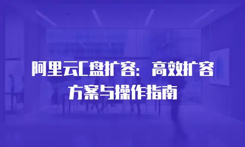阿里云C盘扩容：高效扩容方案与操作指南