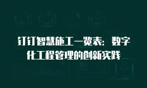 钉钉智慧施工一览表：数字化工程管理的创新实践