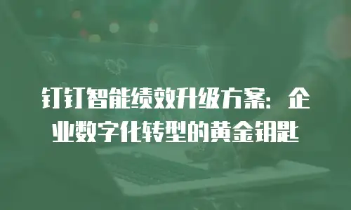 钉钉智能绩效升级方案：企业数字化转型的黄金钥匙