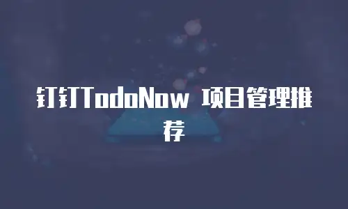 钉钉TodoNow 项目管理推荐