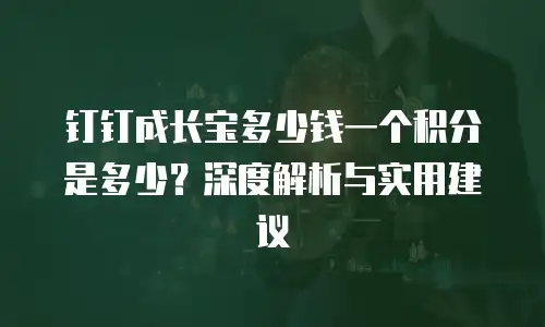 钉钉成长宝多少钱一个积分是多少？深度解析与实用建议