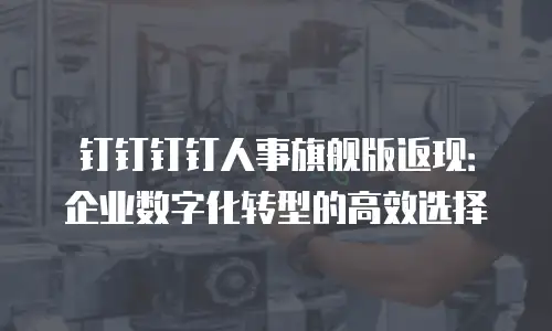 钉钉钉钉人事旗舰版返现：企业数字化转型的高效选择
