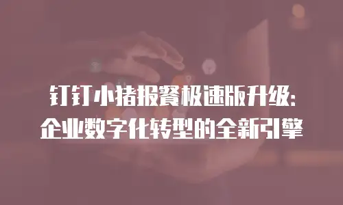 钉钉小猪报餐极速版升级：企业数字化转型的全新引擎