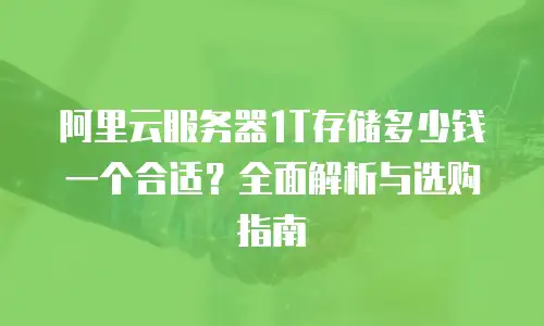 阿里云服务器1T存储多少钱一个合适？全面解析与选购指南