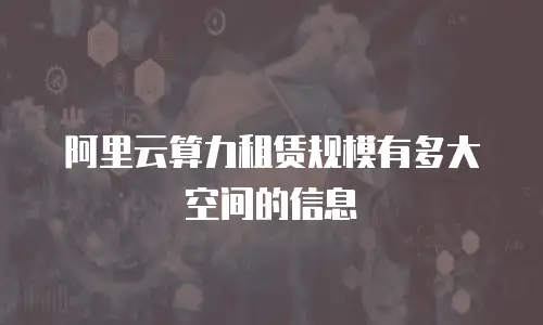 阿里云算力租赁规模有多大空间的信息