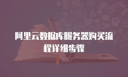 阿里云数据库服务器购买流程详细步骤