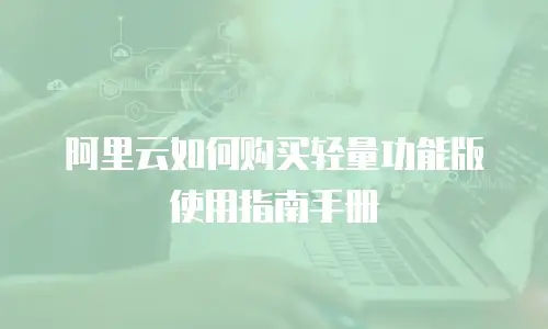 阿里云如何购买轻量功能版使用指南手册