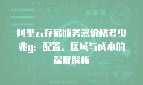 阿里云存储服务器价格多少兆g：配置、区域与成本的深度解析