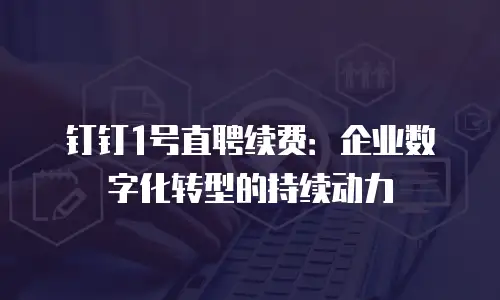 钉钉1号直聘续费：企业数字化转型的持续动力