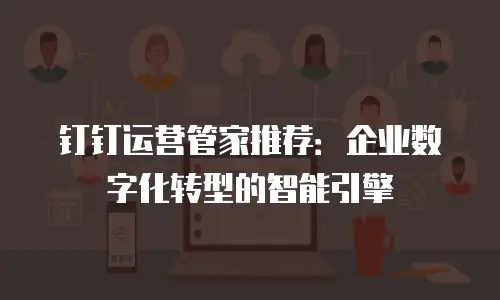 钉钉运营管家推荐：企业数字化转型的智能引擎