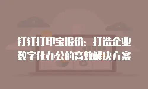 钉钉打印宝报价：打造企业数字化办公的高效解决方案