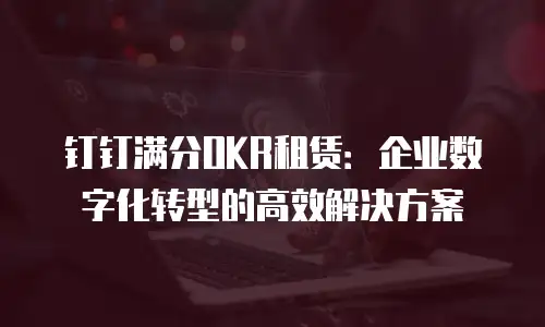 钉钉满分OKR租赁：企业数字化转型的高效解决方案