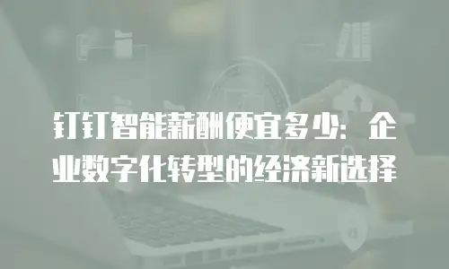 钉钉智能薪酬便宜多少：企业数字化转型的经济新选择