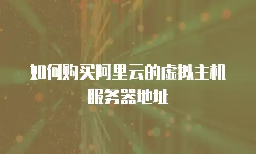 如何购买阿里云的虚拟主机服务器地址
