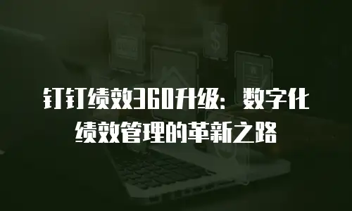 钉钉绩效360升级：数字化绩效管理的革新之路