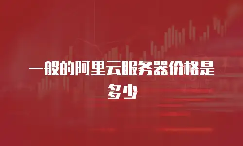 一般的阿里云服务器价格是多少