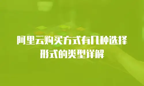 阿里云购买方式有几种选择形式的类型详解