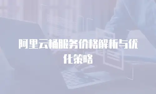 阿里云桶服务价格解析与优化策略