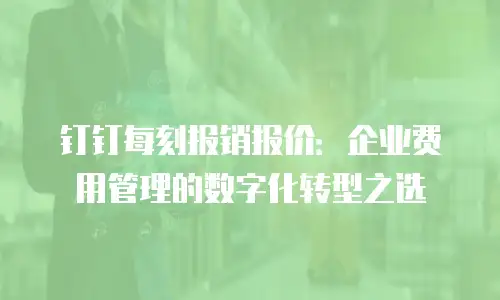 钉钉每刻报销报价：企业费用管理的数字化转型之选