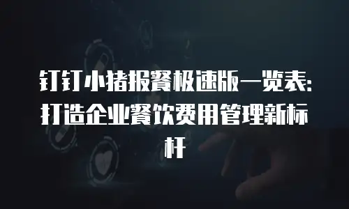 钉钉小猪报餐极速版一览表：打造企业餐饮费用管理新标杆