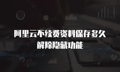 阿里云不续费资料保存多久解除隐藏功能