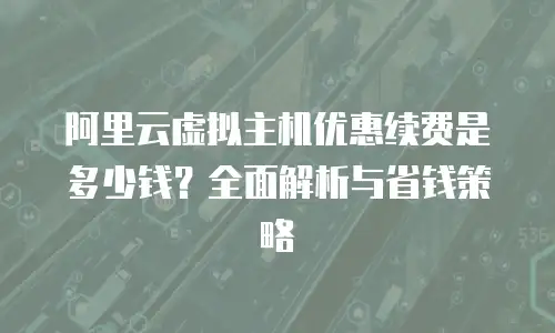 阿里云虚拟主机优惠续费是多少钱？全面解析与省钱策略