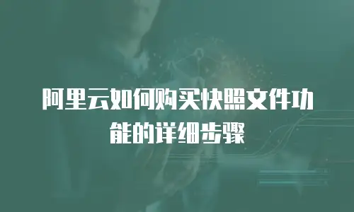 阿里云如何购买快照文件功能的详细步骤