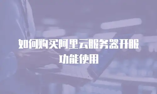 如何购买阿里云服务器开服功能使用