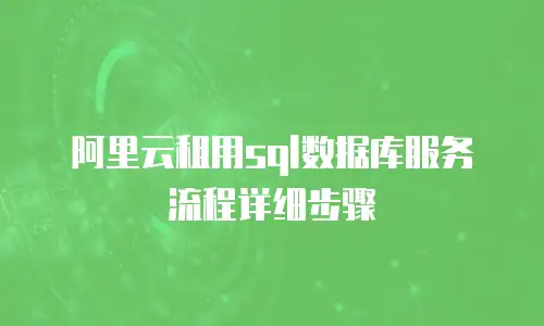阿里云租用sql数据库服务流程详细步骤