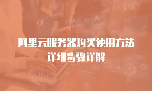 阿里云服务器购买使用方法详细步骤详解