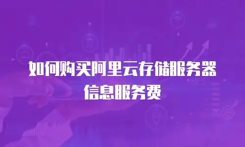 如何购买阿里云存储服务器信息服务费